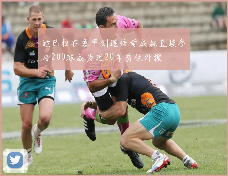 迪巴拉在意甲创造传奇成就直接参与200球成为近20年首位外援