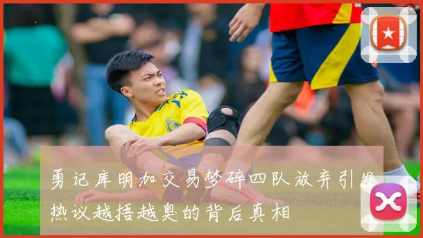 勇记库明加交易梦碎四队放弃引发热议越捂越臭的背后真相