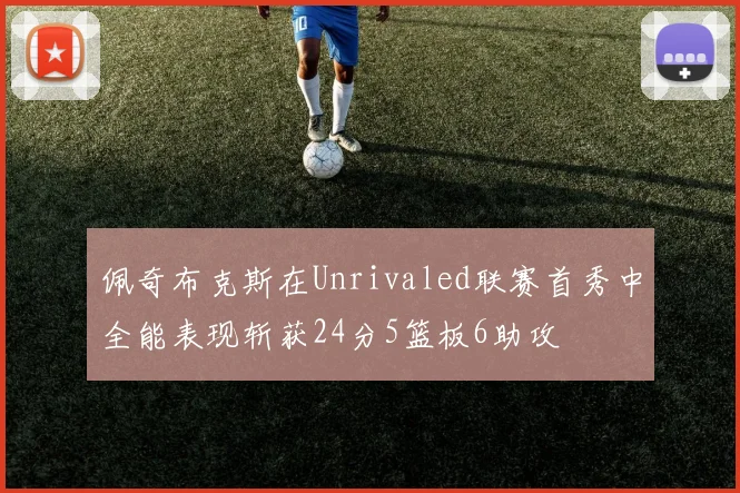 佩奇布克斯在Unrivaled联赛首秀中全能表现斩获24分5篮板6助攻