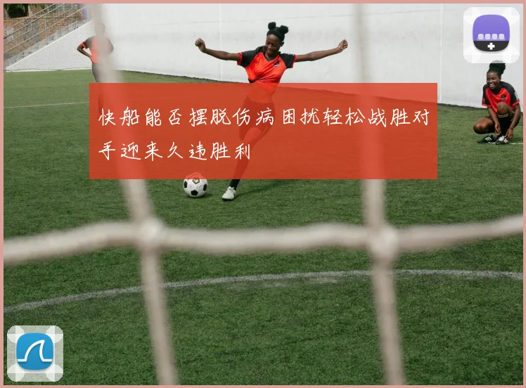 快船能否摆脱伤病困扰轻松战胜对手迎来久违胜利