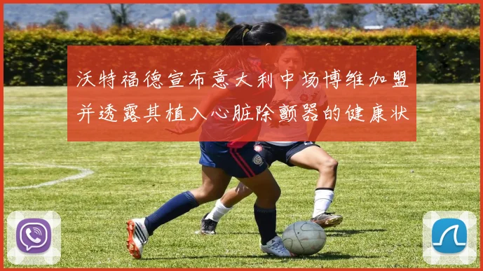沃特福德宣布意大利中场博维加盟并透露其植入心脏除颤器的健康状况